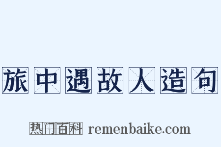 旅中遇故人造句是什么意思的图片
